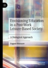 Envisioning Education in a Post-Work Leisure-Based Society : A Dialogical Approach - eBook