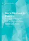 Moral Blindness in Business : A Social Theory of Evil in Organizations and Institutions - eBook