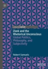 Zizek and the Rhetorical Unconscious : Global Politics, Philosophy, and Subjectivity - eBook