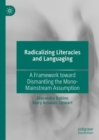 Radicalizing  Literacies and Languaging : A Framework toward Dismantling the Mono-Mainstream Assumption - eBook