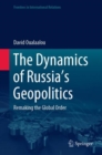 The Dynamics of Russia's Geopolitics : Remaking the Global Order - eBook