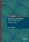 Abortion and Ireland : How the 8th Was Overthrown - eBook