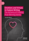 Emotions and Virtues in Feature Writing : The Alchemy of Creating Prize-Winning Stories - eBook
