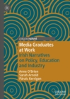 Media Graduates at Work : Irish Narratives on Policy, Education and Industry - eBook