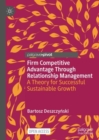 Firm Competitive Advantage Through Relationship Management : A Theory for Successful Sustainable Growth - eBook