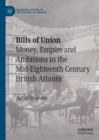 Bills of Union : Money, Empire and Ambitions in the Mid-Eighteenth Century British Atlantic - eBook