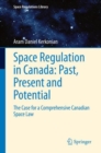 Space Regulation in Canada: Past, Present and Potential : The Case for a Comprehensive Canadian Space Law - eBook