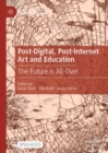 Post-Digital, Post-Internet Art and Education : The Future is All-Over - eBook