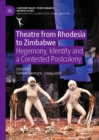 Theatre from Rhodesia to Zimbabwe : Hegemony, Identity and a Contested Postcolony - eBook