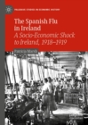 The Spanish Flu in Ireland : A Socio-Economic Shock to Ireland, 1918-1919 - eBook