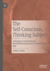 The Self-Conscious, Thinking Subject : A Kantian Contribution to Reestablishing Reason in a Post-Truth Age - eBook