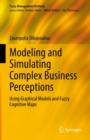Modeling and Simulating Complex Business Perceptions : Using Graphical Models and Fuzzy Cognitive Maps - eBook