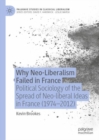 Why Neo-Liberalism Failed in France : Political Sociology of the Spread of Neo-liberal Ideas in France (1974-2012) - eBook