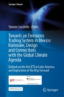 Towards an Emissions Trading System in Mexico: Rationale, Design and  Connections with the  Global Climate Agenda : Outlook on the first ETS in Latin-America and Exploration of the Way Forward - eBook