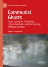 Communist Ghosts : Post-Communist Thresholds, Critical Aesthetics and the Undoing of Modern Europe - eBook