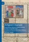 Antigone's Example : Early Modern Women's Political Writing in Times of Civil War from Christine de Pizan to Helen Maria Williams - eBook