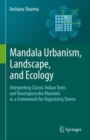 Mandala Urbanism, Landscape, and Ecology : Interpreting classic Indian texts and Vaastupurusha mandala as a framework for organizing towns - eBook