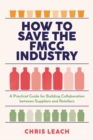 How to Save the FMCG Industry : A Practical Guide for Building Collaboration between Suppliers and Retailers - eBook