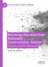 Retrieving Liberalism from Rationalist Constructivism, Volume I : History and Its Betrayal - eBook