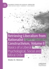 Retrieving Liberalism from Rationalist Constructivism, Volume II : Basics of a Liberal Psychological, Social and Moral Order - eBook
