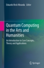 Quantum Computing in the Arts and Humanities : An Introduction to Core Concepts, Theory and Applications - eBook