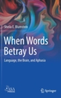 When Words Betray Us : Language, the Brain, and Aphasia - Book