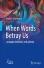 When Words Betray Us : Language, the Brain, and Aphasia - eBook
