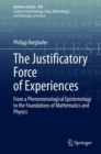 The Justificatory Force of Experiences : From a Phenomenological Epistemology to the Foundations of Mathematics and Physics - eBook