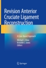 Revision Anterior Cruciate Ligament Reconstruction : A Case-Based Approach - eBook