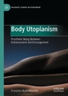 Body Utopianism : Prosthetic Being Between Enhancement and Estrangement - eBook