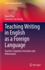 Teaching Writing in English as a Foreign Language : Teachers' Cognition Formation and Reformation - eBook