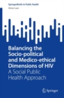 Balancing the Socio-political and Medico-ethical Dimensions of HIV : A Social Public Health Approach - eBook