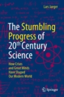 The Stumbling Progress of 20th Century Science : How Crises and Great Minds Have Shaped Our Modern World - eBook