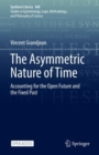 The Asymmetric Nature of Time : Accounting for the Open Future and the Fixed Past - eBook