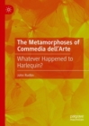 The Metamorphoses of Commedia dell'Arte : Whatever Happened to Harlequin? - eBook