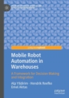 Mobile Robot Automation in Warehouses : A Framework for Decision Making and Integration - eBook