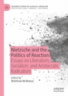 Nietzsche and the Politics of Reaction : Essays on Liberalism, Socialism, and Aristocratic Radicalism - eBook