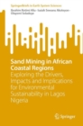 Sand Mining in African Coastal Regions : Exploring the Drivers, Impacts and Implications for Environmental Sustainability in Lagos Nigeria - eBook