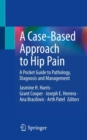 A Case-Based Approach to Hip Pain : A Pocket Guide to Pathology, Diagnosis and Management - eBook
