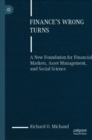 Finance's Wrong Turns : A New Foundation for Financial Markets, Asset Management, and Social Science - eBook