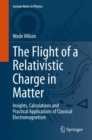 The Flight of a Relativistic Charge in Matter : Insights, Calculations and Practical Applications of Classical Electromagnetism - eBook