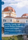 Fertility, Family, and Social Welfare between France and Empire : The Colonial Politics of Population - eBook