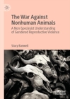 The War Against Nonhuman Animals : A Non-Speciesist Understanding of Gendered Reproductive Violence - eBook