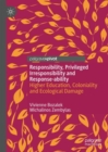 Responsibility, privileged irresponsibility and response-ability : Higher Education, Coloniality and Ecological Damage - eBook