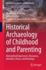 Historical Archaeology of Childhood and Parenting : Materialized Experiences, Discourses, Identities, Places, and Meanings - eBook