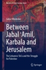 Between Jabal ?Amil, Karbala and Jerusalem : The Lebanese Shi'a and the Struggle for Palestine - eBook