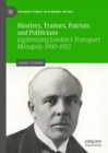 Hustlers, Traitors, Patriots and Politicians : Legitimising London's Transport Monopoly 1900-1933 - eBook