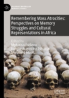 Remembering Mass Atrocities: Perspectives on Memory Struggles and Cultural Representations in Africa - eBook