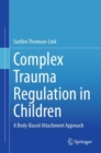 Complex Trauma Regulation in Children : A Body-Based Attachment Approach - eBook