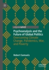 Psychoanalysis and the Future of Global Politics : Overcoming Climate Change, Pandemics, War, and Poverty - eBook
